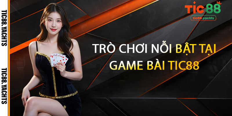 Game Bài TIC88 – Nơi Hội Tụ Của Những Tay Chơi Sành Điệu 2 Trò chơi nỗi bật tại Game Bài TIC88